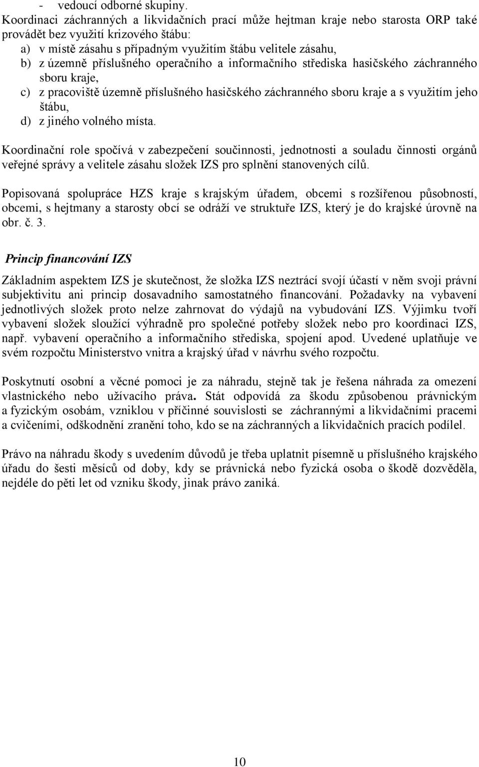 příslušného operačního a informačního střediska hasičského záchranného sboru kraje, c) z pracoviště územně příslušného hasičského záchranného sboru kraje a s vyuţitím jeho štábu, d) z jiného volného