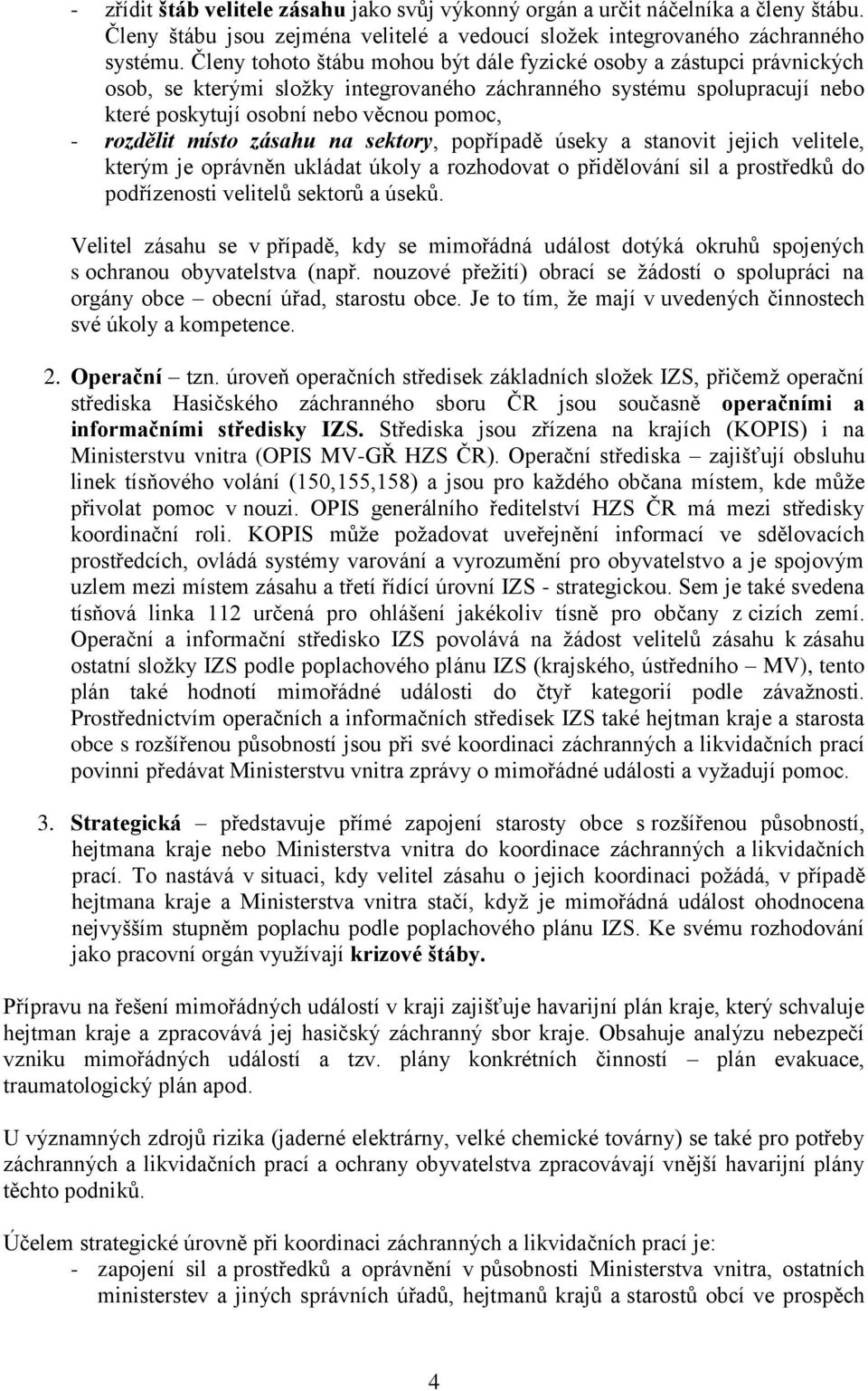 místo zásahu na sektory, popřípadě úseky a stanovit jejich velitele, kterým je oprávněn ukládat úkoly a rozhodovat o přidělování sil a prostředků do podřízenosti velitelů sektorů a úseků.