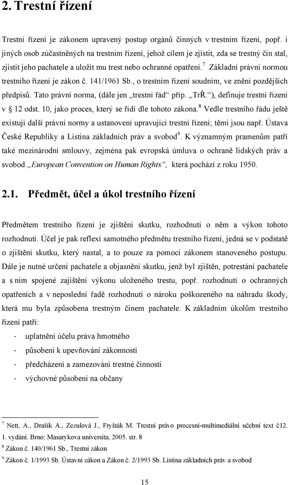 7 Základní právní normou trestního řízení je zákon č. 141/1961 Sb., o trestním řízení soudním, ve znění pozdějších předpisů. Tato právní norma, (dále jen trestní řád příp. TrŘ.