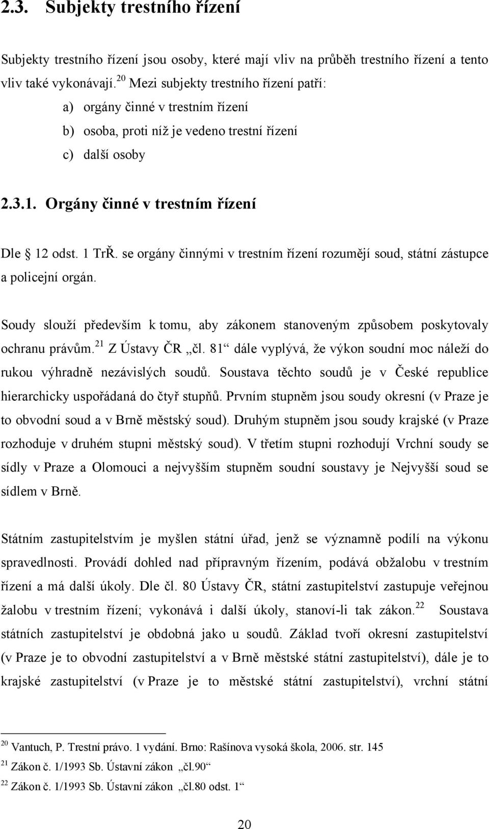 se orgány činnými v trestním řízení rozumějí soud, státní zástupce a policejní orgán. Soudy slouží především k tomu, aby zákonem stanoveným způsobem poskytovaly ochranu právům. 21 Z Ústavy ČR čl.