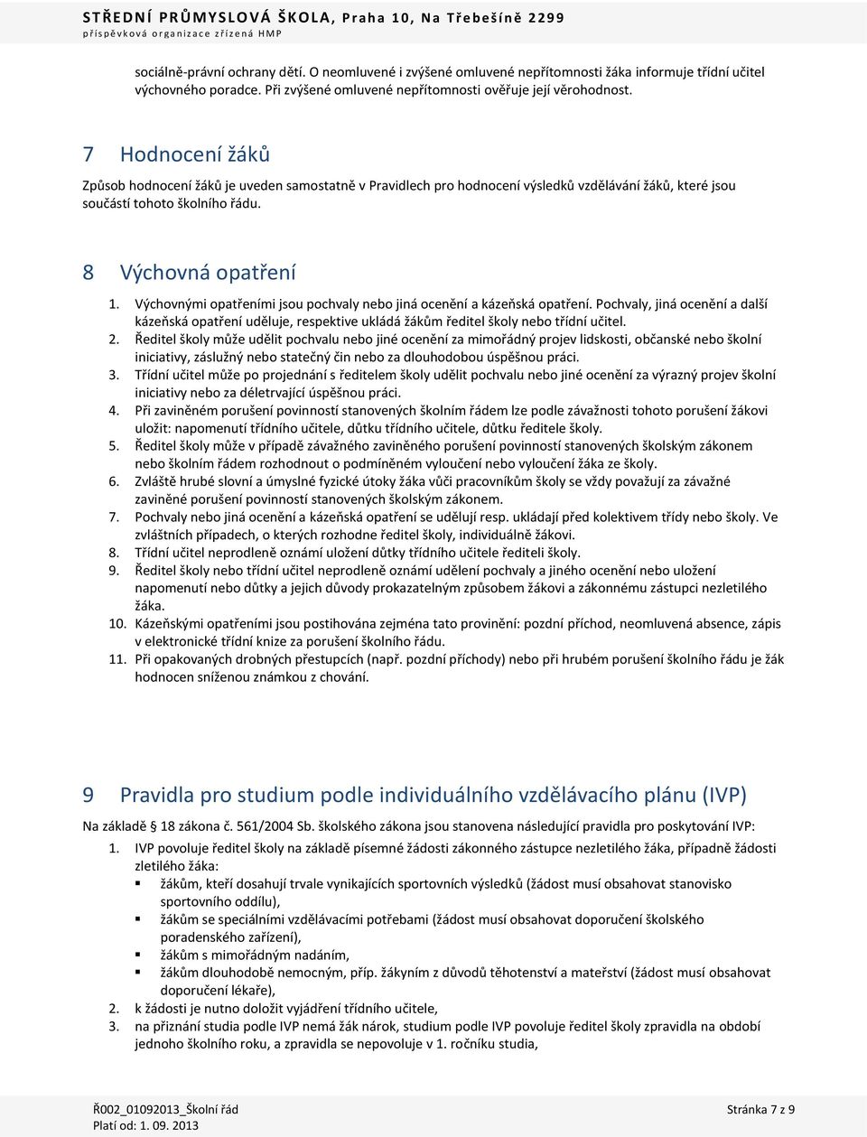 Výchovnými opatřeními jsou pochvaly nebo jiná ocenění a kázeňská opatření. Pochvaly, jiná ocenění a další kázeňská opatření uděluje, respektive ukládá žákům ředitel školy nebo třídní učitel. 2.