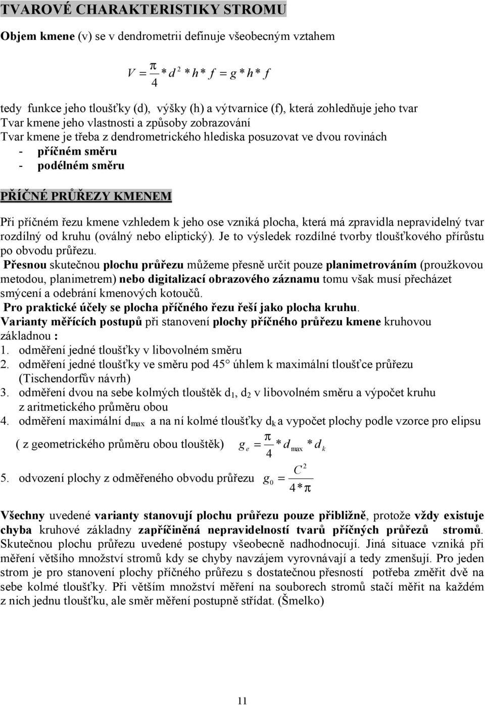 Při příčném řezu kmene vzhledem k jeho ose vzniká plocha, která má zpravidla nepravidelný tvar rozdílný od kruhu (oválný nebo eliptický).