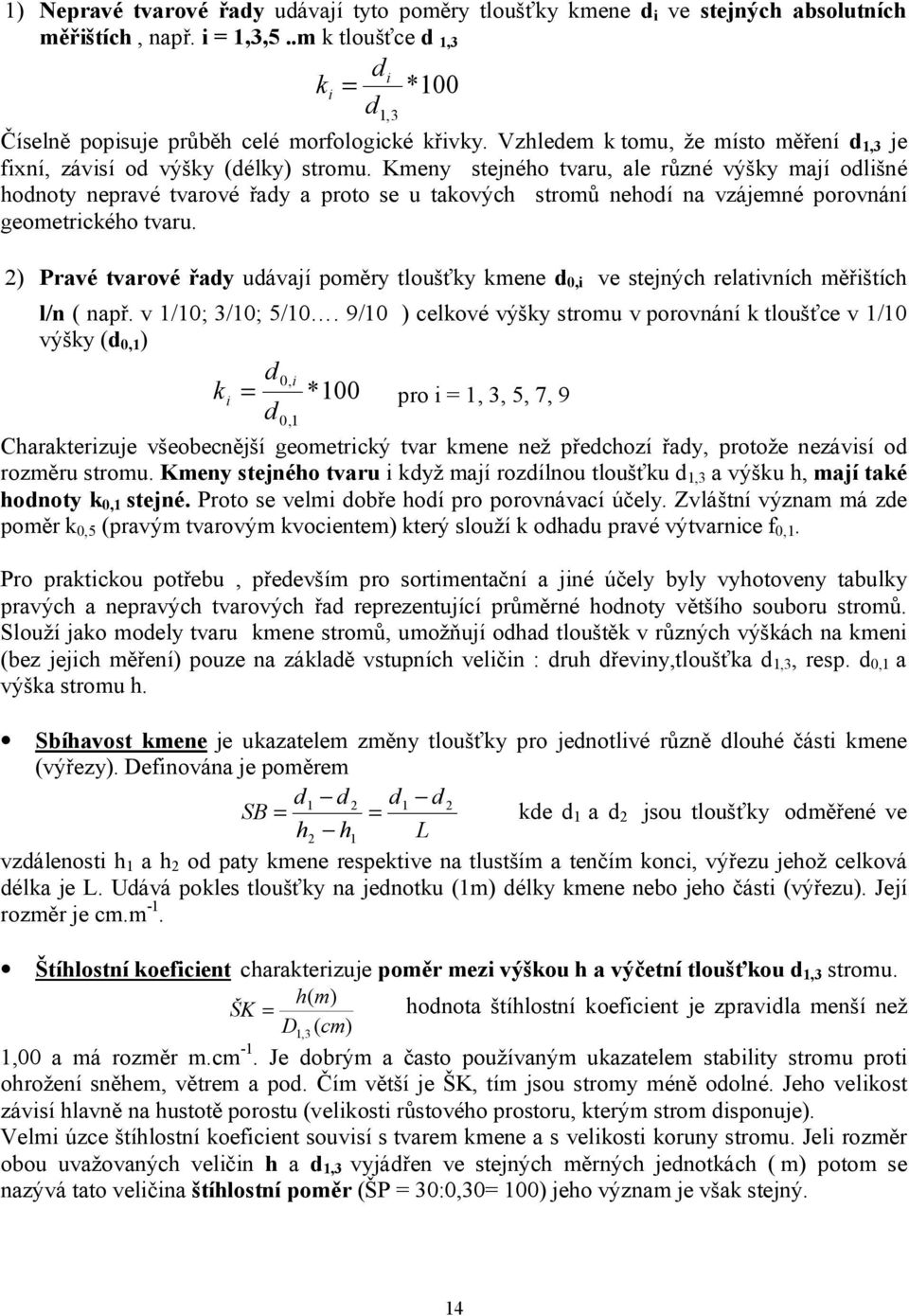 Kmeny stejného tvaru, ale různé výšky mají odlišné hodnoty nepravé tvarové řady a proto se u takových stromů nehodí na vzájemné porovnání geometrického tvaru.