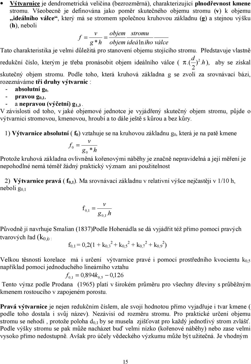 objem ideálního válce Tato charakteristika je velmi důležitá pro stanovení objemu stojícího stromu. Představuje vlastně d redukční číslo, kterým je třeba pronásobit objem ideálního válce ( 