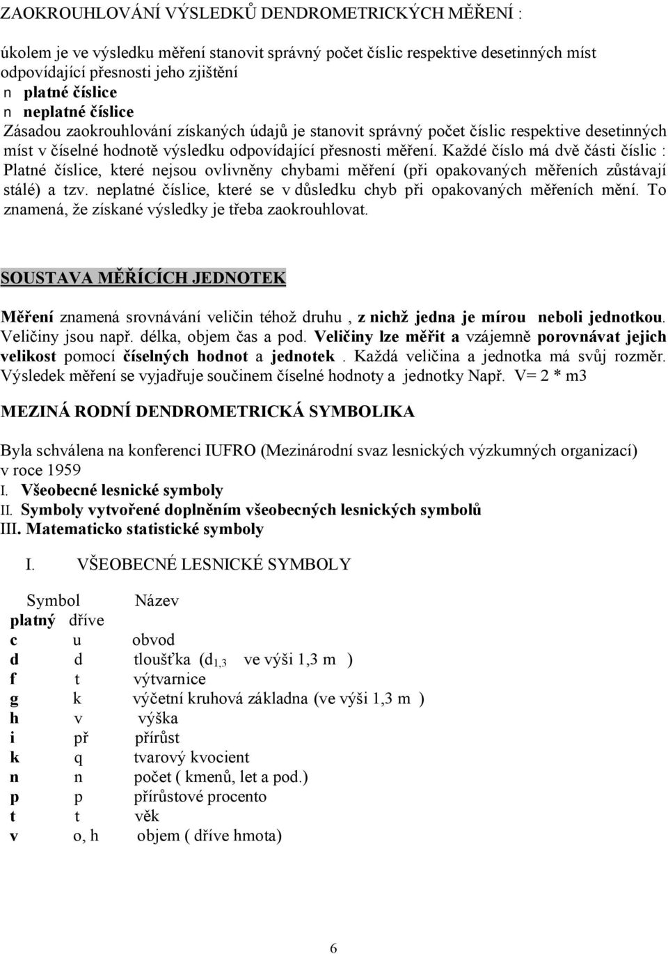 Každé číslo má dvě části číslic : Platné číslice, které nejsou ovlivněny chybami měření (při opakovaných měřeních zůstávají stálé) a tzv.