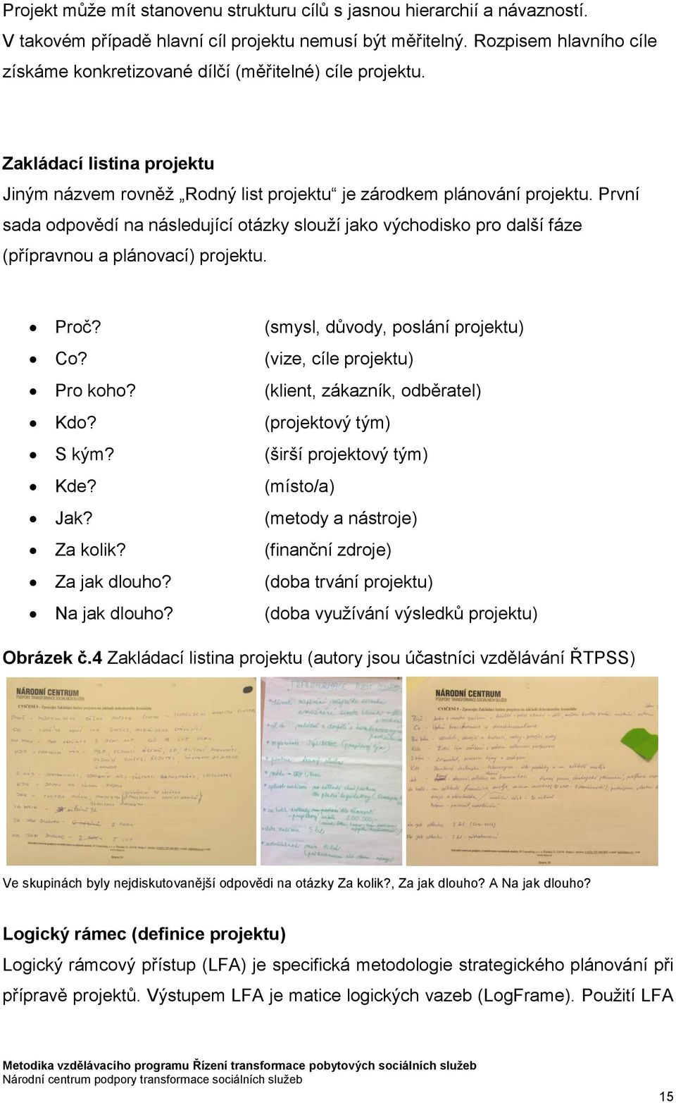 První sada odpovědí na následující otázky slouží jako východisko pro další fáze (přípravnou a plánovací) projektu. Proč? Co? Pro koho? Kdo? S kým? Kde? Jak? Za kolik? Za jak dlouho? Na jak dlouho?