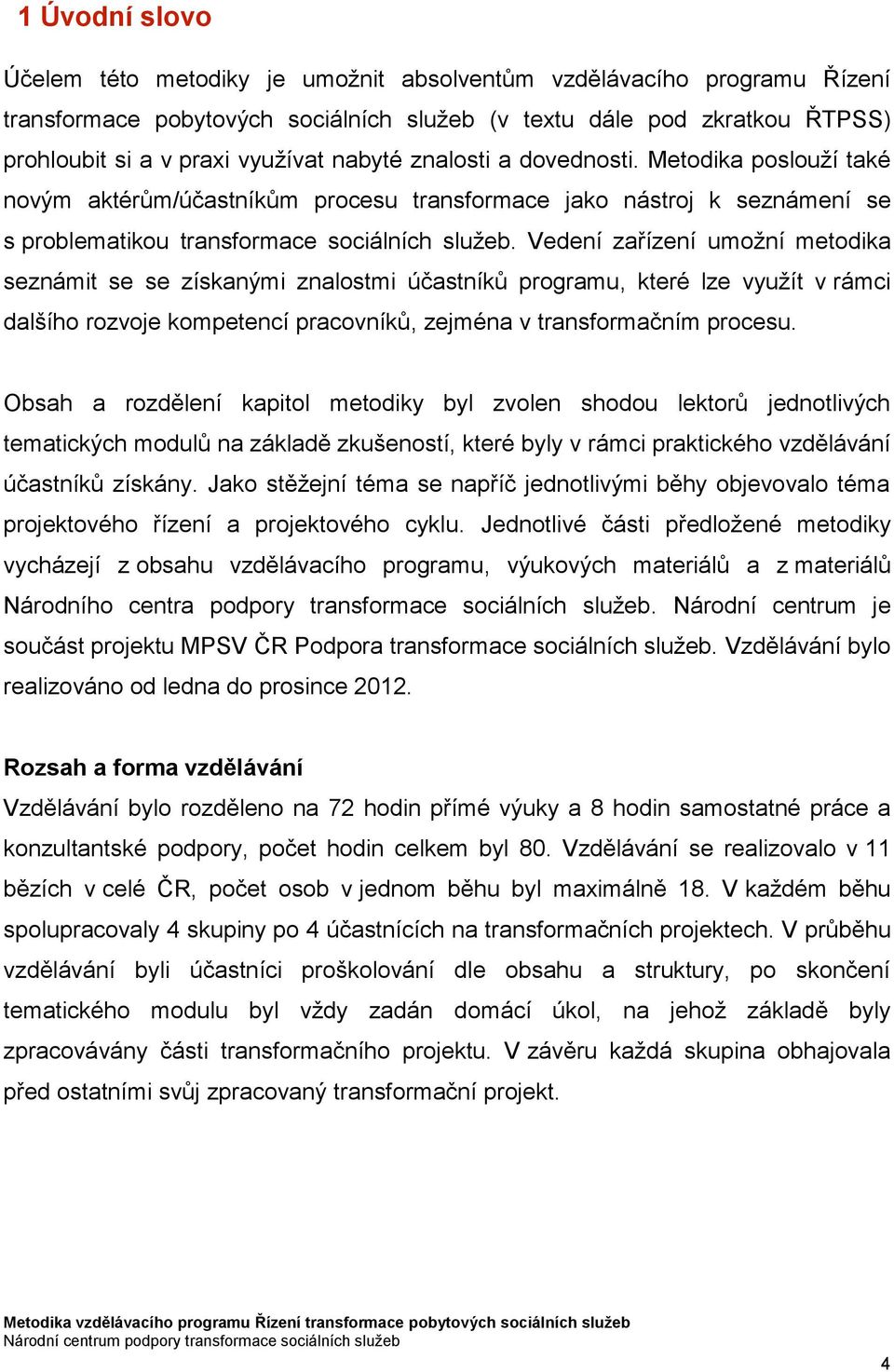 Vedení zařízení umožní metodika seznámit se se získanými znalostmi účastníků programu, které lze využít v rámci dalšího rozvoje kompetencí pracovníků, zejména v transformačním procesu.