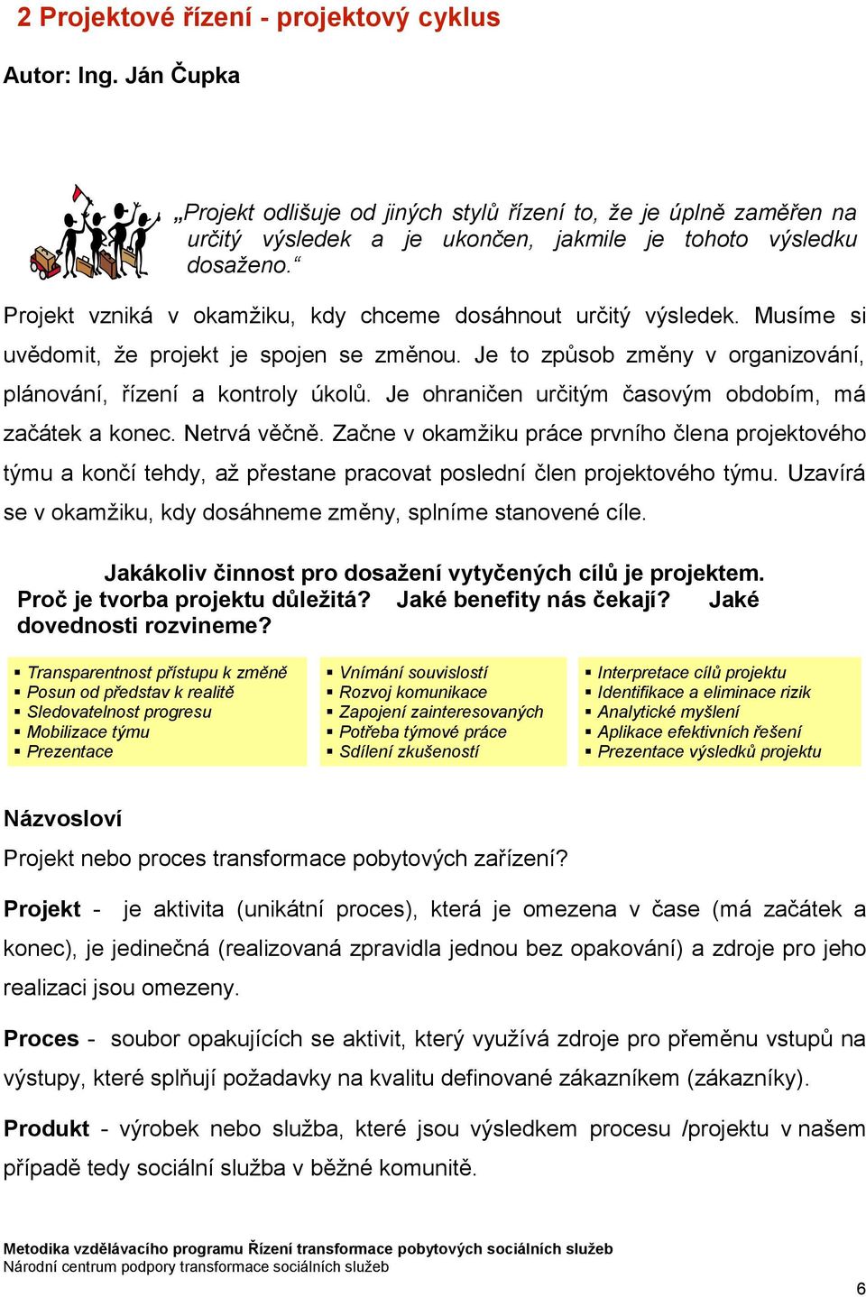 Je ohraničen určitým časovým obdobím, má začátek a konec. Netrvá věčně. Začne v okamžiku práce prvního člena projektového týmu a končí tehdy, až přestane pracovat poslední člen projektového týmu.