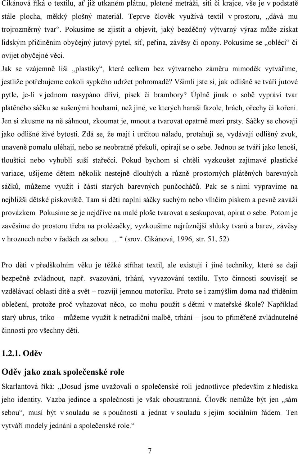 Pokusíme se zjistit a objevit, jaký bezděčný výtvarný výraz může získat lidským přičiněním obyčejný jutový pytel, síť, peřina, závěsy či opony. Pokusíme se obléci či ovíjet obyčejné věci.