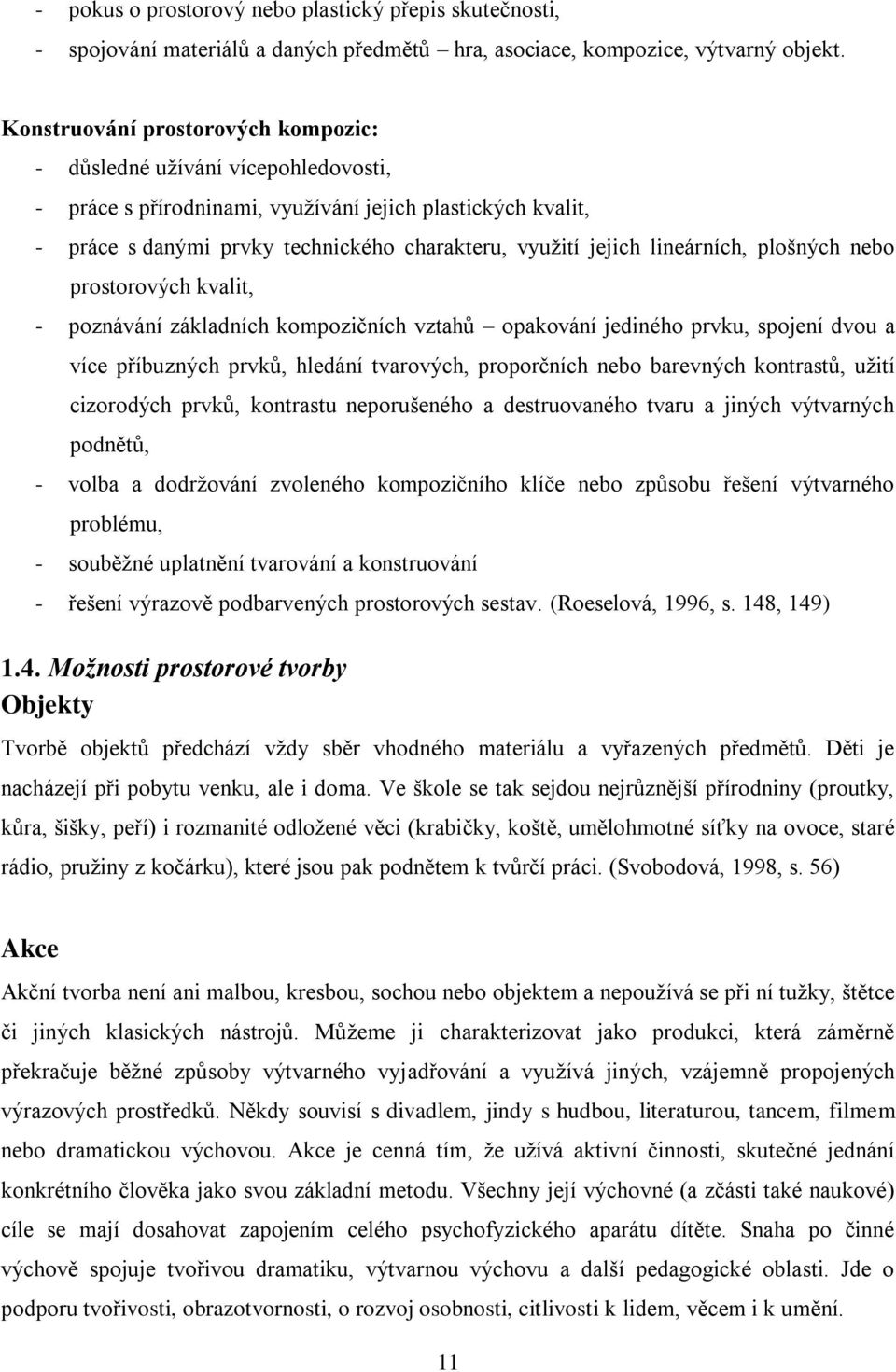 lineárních, plošných nebo prostorových kvalit, - poznávání základních kompozičních vztahů opakování jediného prvku, spojení dvou a více příbuzných prvků, hledání tvarových, proporčních nebo barevných