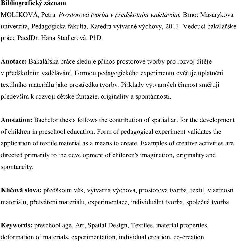 Formou pedagogického experimentu ověřuje uplatnění textilního materiálu jako prostředku tvorby. Příklady výtvarných činnost směřují především k rozvoji dětské fantazie, originality a spontánnosti.