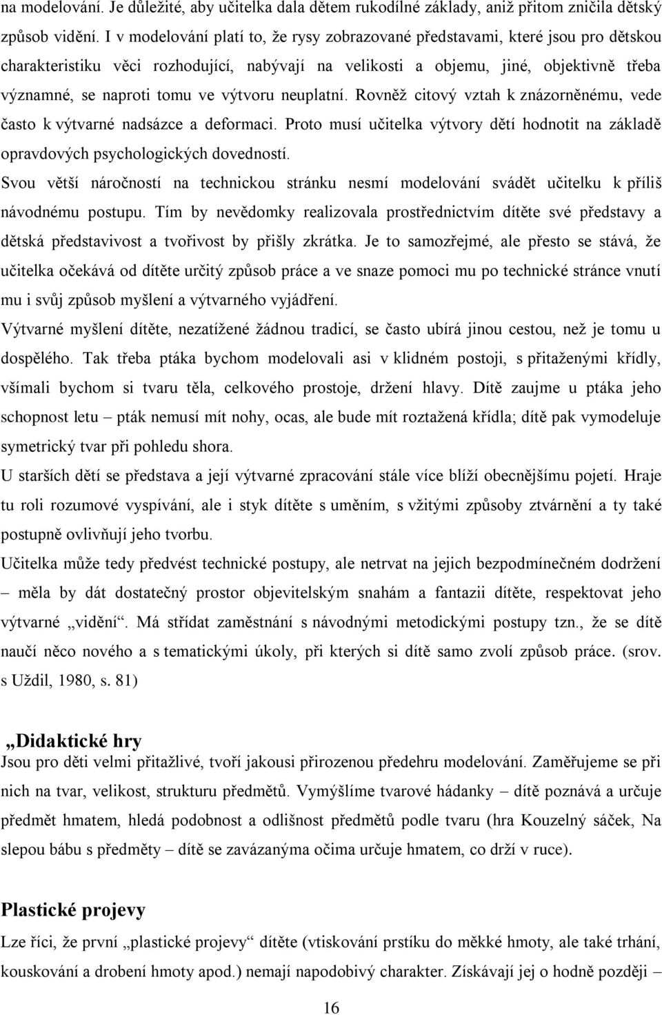 výtvoru neuplatní. Rovněž citový vztah k znázorněnému, vede často k výtvarné nadsázce a deformaci. Proto musí učitelka výtvory dětí hodnotit na základě opravdových psychologických dovedností.