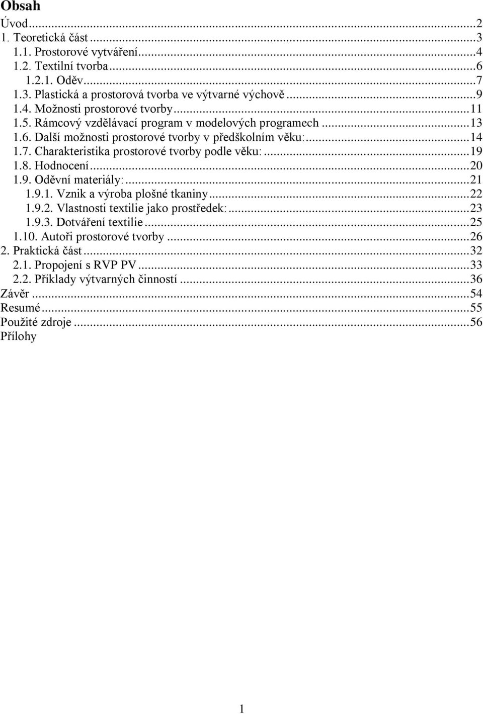 8. Hodnocení... 20 1.9. Oděvní materiály:... 21 1.9.1. Vznik a výroba plošné tkaniny... 22 1.9.2. Vlastnosti textilie jako prostředek:... 23 1.9.3. Dotváření textilie... 25 1.10.