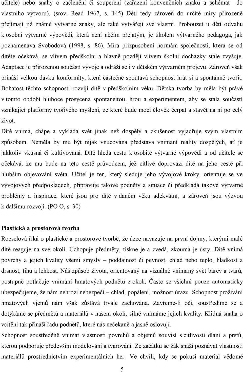 Probouzet u dětí odvahu k osobní výtvarné výpovědi, která není něčím přejatým, je úkolem výtvarného pedagoga, jak poznamenává Svobodová (1998, s. 86).