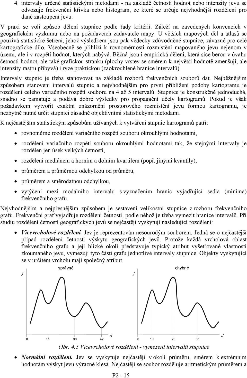 U větších mapových ěl a atlasů se používá statistické šetření, jehož výslekem jsou pak věecky zůvoněné stupnice, závazné pro celé kartografické ílo.