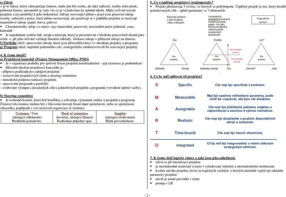 Zdroje související přímo s prací jsou pracovní zdroje (osoby, zařízení) a práce, které přímo nesouvisejí, ale používají se v průběhu projektu se nazývají materiálové zdroje (papír, barva, palivo)