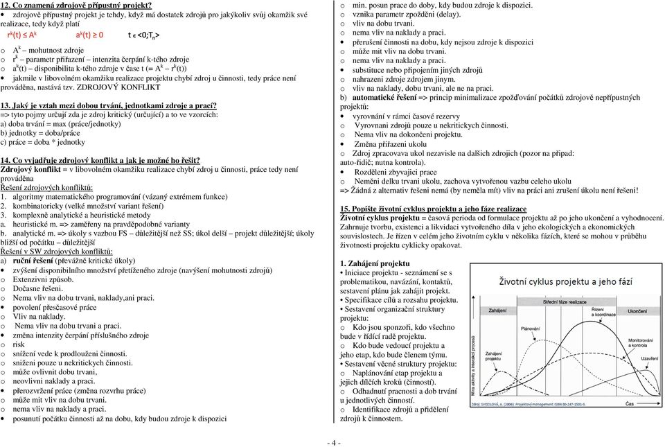 o a k (t) disponibilita k-tého zdroje v čase t (= A k r k (t)) jakmile v libovolném okamžiku realizace projektu chybí zdroj u činnosti, tedy práce není prováděna, nastává tzv. ZDROJOVÝ KONFLIKT 13.