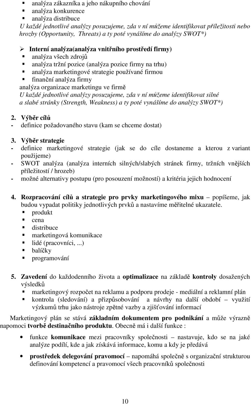 firmou finanční analýza firmy analýza organizace marketingu ve firmě U každé jednotlivé analýzy posuzujeme, zda v ní můžeme identifikovat silné a slabé stránky (Strength, Weakness) a ty poté vynášíme