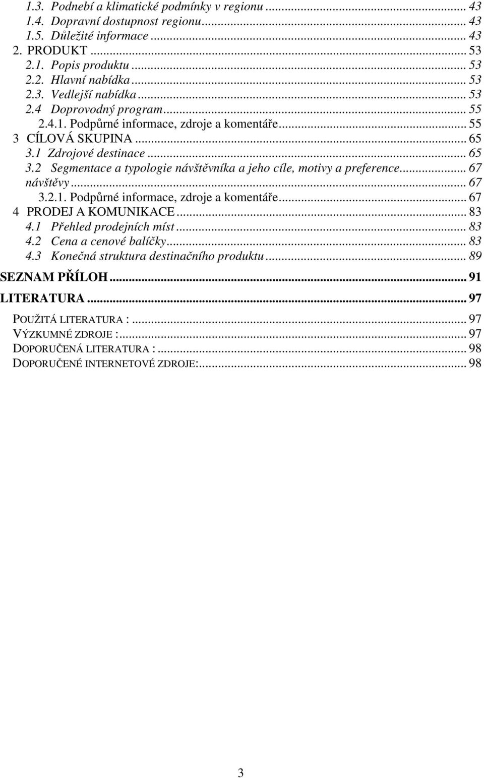 .. 67 návštěvy... 67 3.2.1. Podpůrné informace, zdroje a komentáře... 67 4 PRODEJ A KOMUNIKACE... 83 4.1 Přehled prodejních míst... 83 4.2 Cena a cenové balíčky... 83 4.3 Konečná struktura destinačního produktu.