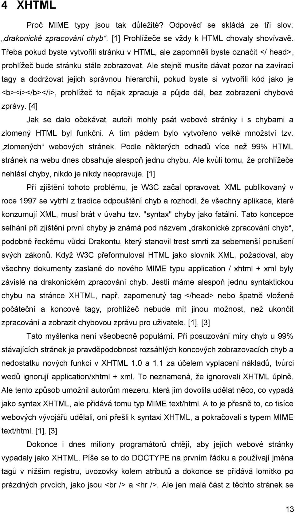 Ale stejně musíte dávat pozor na zavírací tagy a dodržovat jejich správnou hierarchii, pokud byste si vytvořili kód jako je <b><i></b></i>, prohlížeč to nějak zpracuje a půjde dál, bez zobrazení