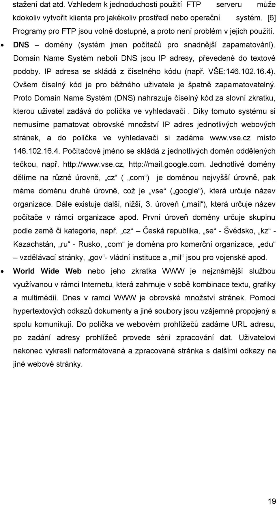 Domain Name Systém neboli DNS jsou IP adresy, převedené do textové podoby. IP adresa se skládá z číselného kódu (např. VŠE:146.102.16.4).