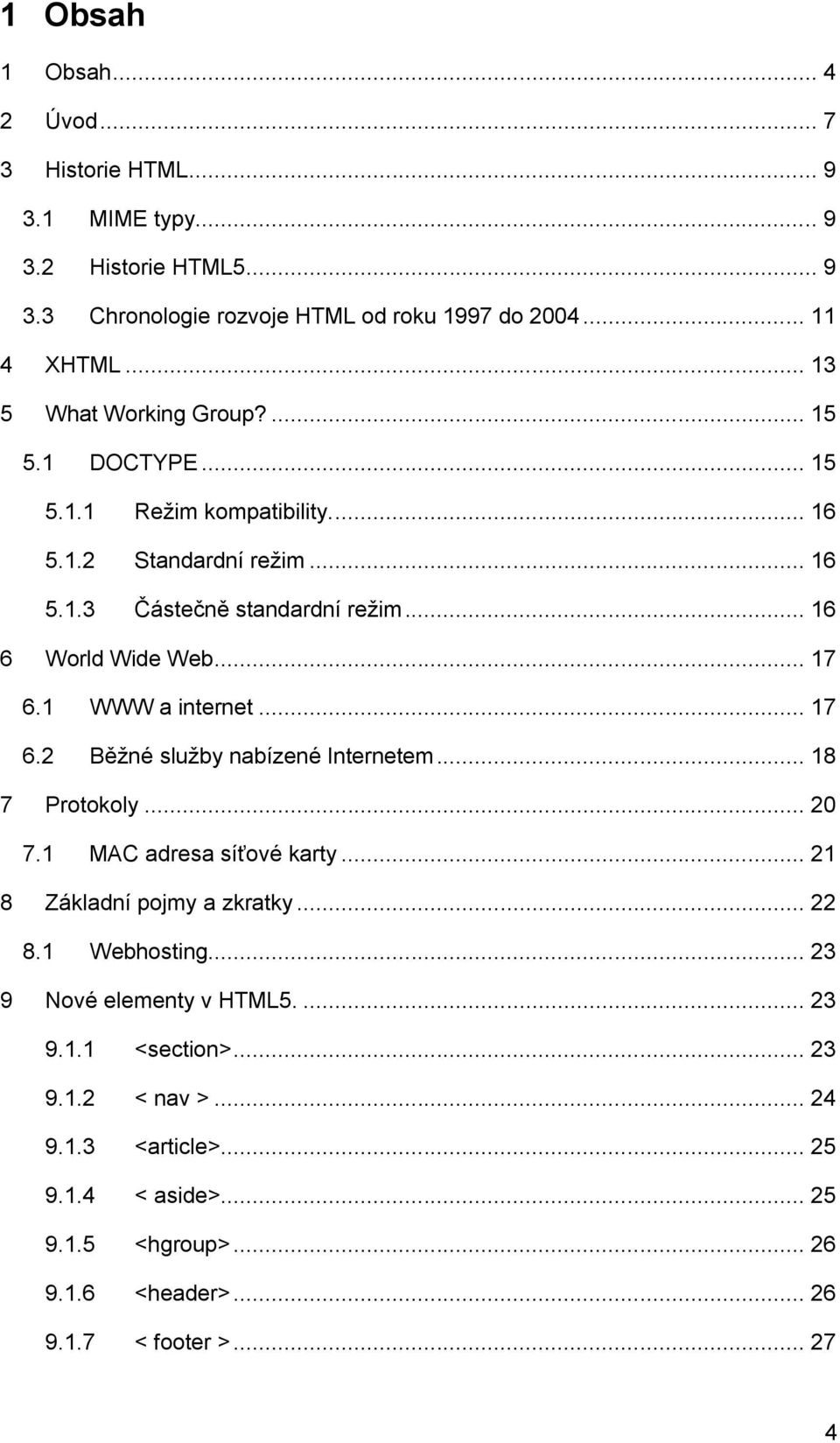 .. 17 6.1 WWW a internet... 17 6.2 Běžné služby nabízené Internetem... 18 7 Protokoly... 20 7.1 MAC adresa síťové karty... 21 8 Základní pojmy a zkratky... 22 8.