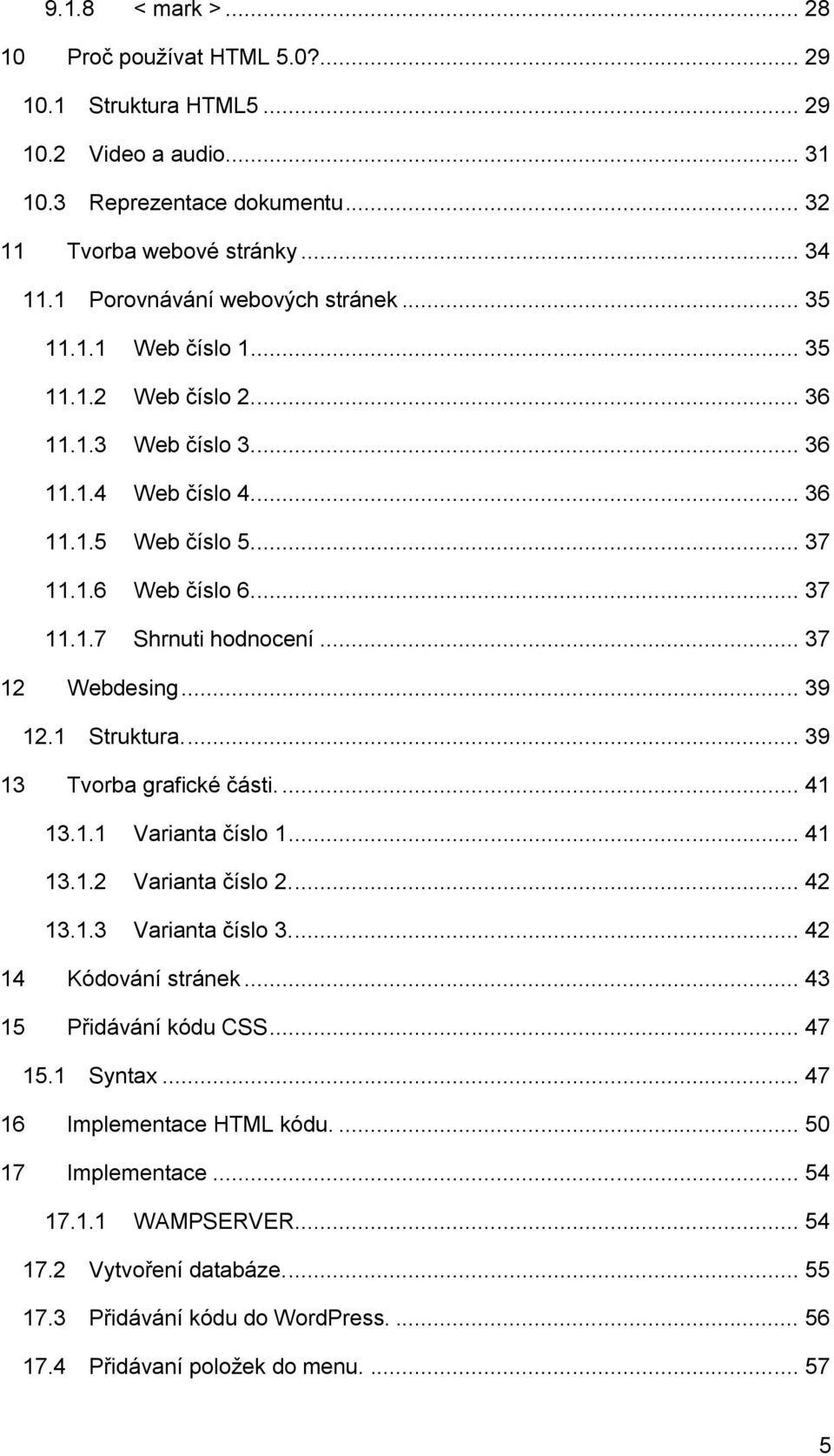 .. 37 12 Webdesing... 39 12.1 Struktura.... 39 13 Tvorba grafické části.... 41 13.1.1 Varianta číslo 1... 41 13.1.2 Varianta číslo 2.... 42 13.1.3 Varianta číslo 3.... 42 14 Kódování stránek.