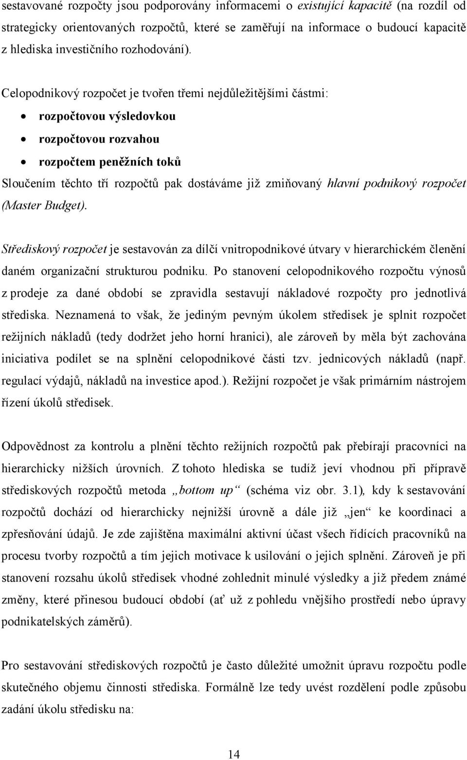 Celopodnikový rozpočet je tvořen třemi nejdůležitějšími částmi: rozpočtovou výsledovkou rozpočtovou rozvahou rozpočtem peněžních toků Sloučením těchto tří rozpočtů pak dostáváme již zmiňovaný hlavní