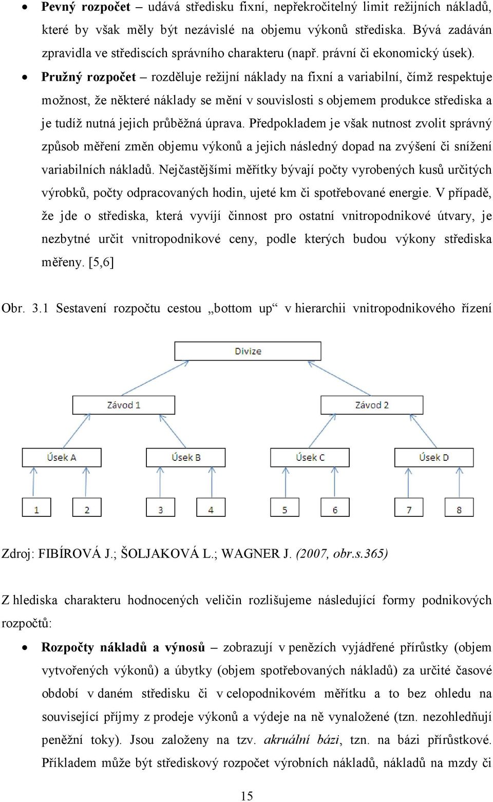 Pružný rozpočet rozděluje režijní náklady na fixní a variabilní, čímž respektuje možnost, že některé náklady se mění v souvislosti s objemem produkce střediska a je tudíž nutná jejich průběžná úprava.