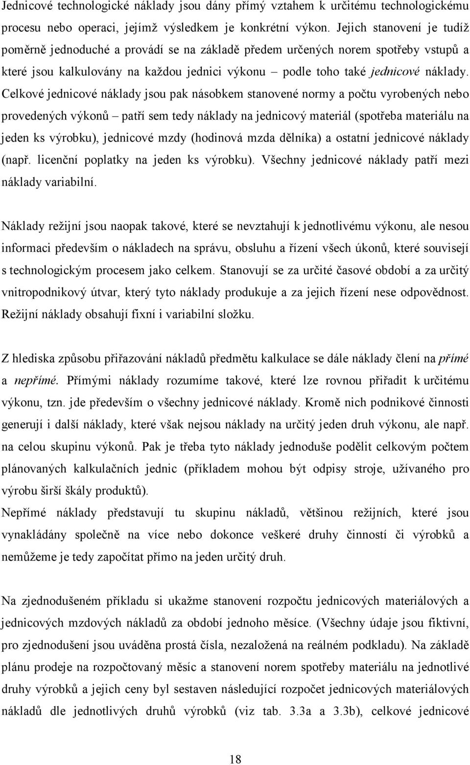 Celkové jednicové náklady jsou pak násobkem stanovené normy a počtu vyrobených nebo provedených výkonů patří sem tedy náklady na jednicový materiál (spotřeba materiálu na jeden ks výrobku), jednicové