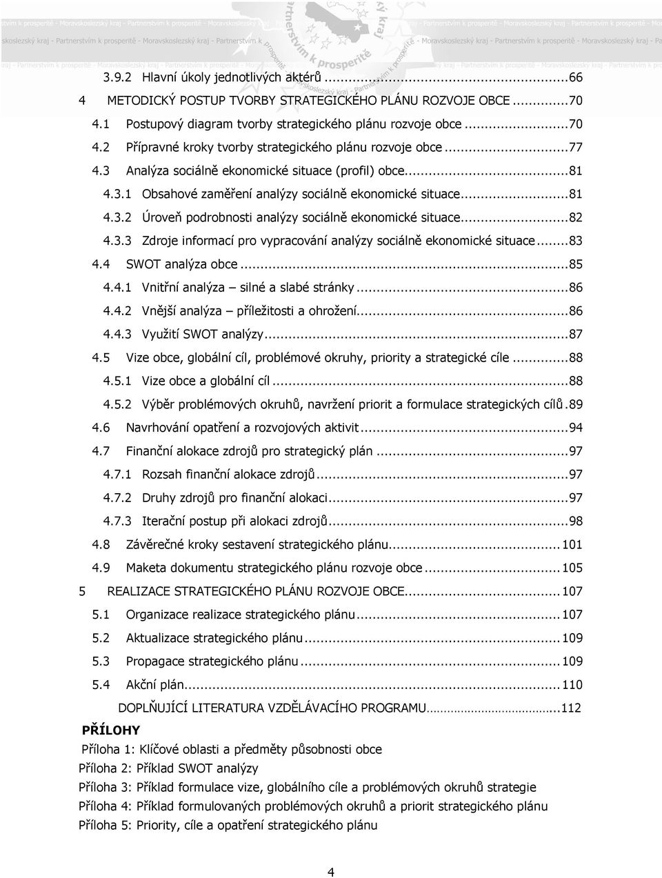 ..83 4.4 SWOT analýza obce...85 4.4.1 Vnitřní analýza silné a slabé stránky...86 4.4.2 Vnější analýza příležitosti a ohrožení...86 4.4.3 Využití SWOT analýzy...87 4.