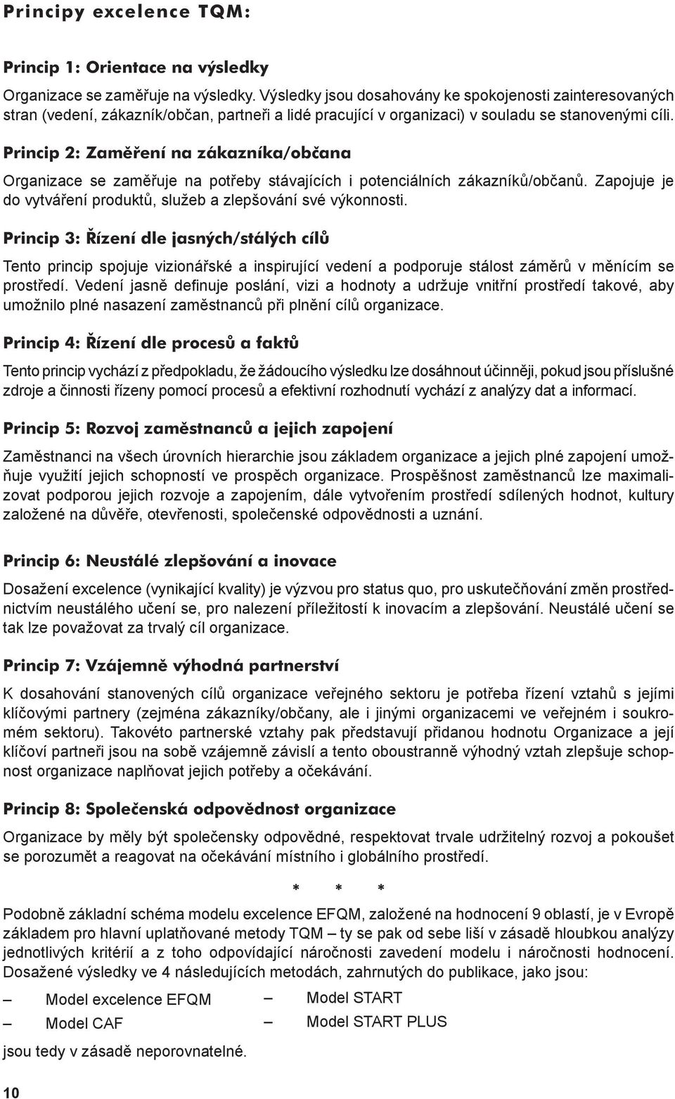 Princip 2: Zaměření na zákazníka/občana Organizace se zaměřuje na potřeby stávajících i potenciálních zákazníků/občanů. Zapojuje je do vytváření produktů, služeb a zlepšování své výkonnosti.