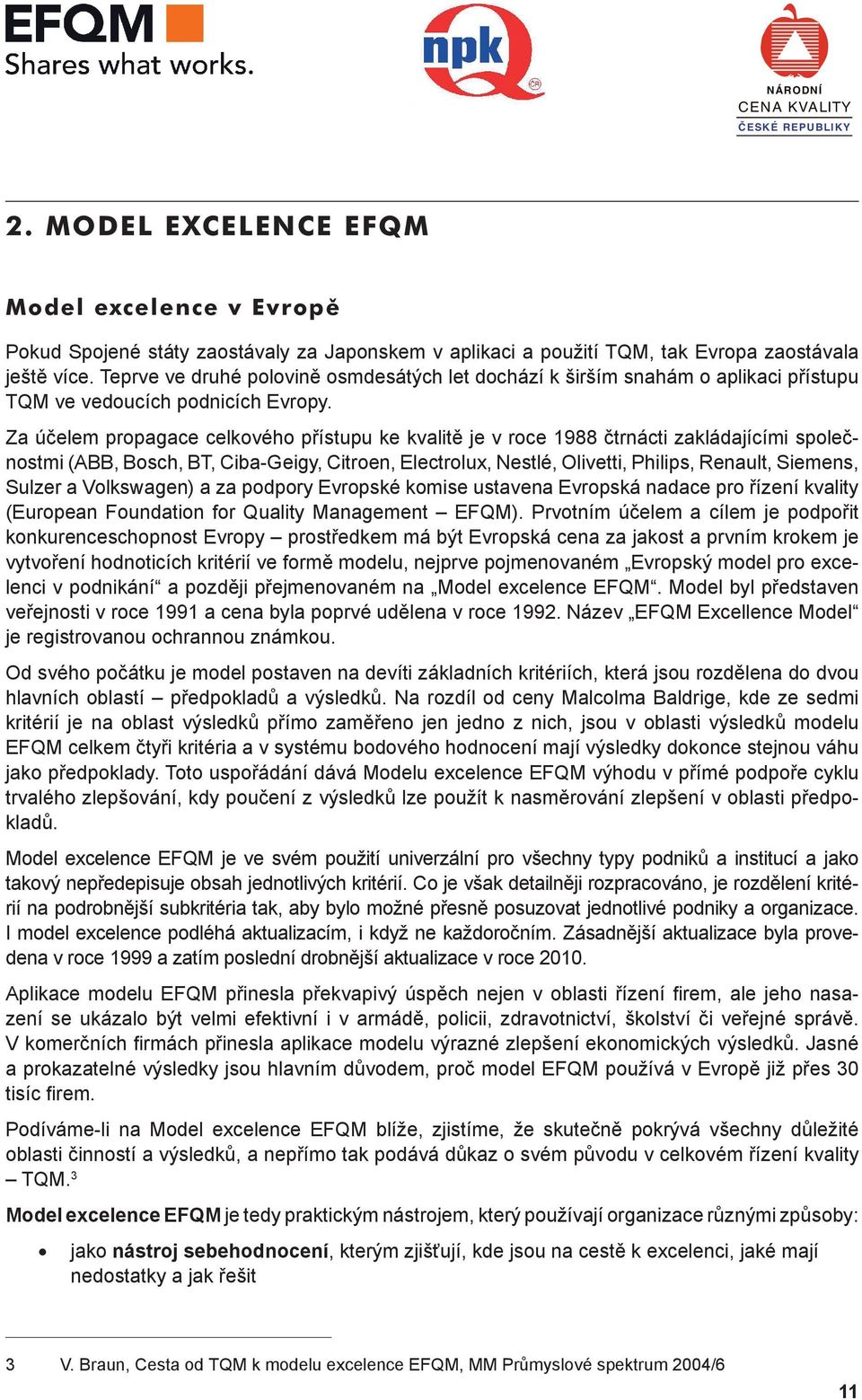 Japonskem v aplikaci a použití TQM, tak Evropa zaostávala ještě více. Teprve ve druhé polovině osmdesátých let dochází k širším snahám o aplikaci přístupu TQM ve vedoucích podnicích Evropy.