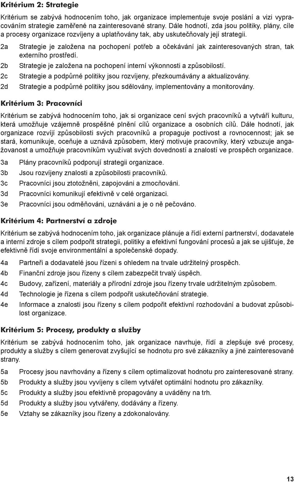 2a 2b 2c 2d Strategie je založena na pochopení potřeb a očekávání jak zainteresovaných stran, tak externího prostředí. Strategie je založena na pochopení interní výkonnosti a způsobilostí.