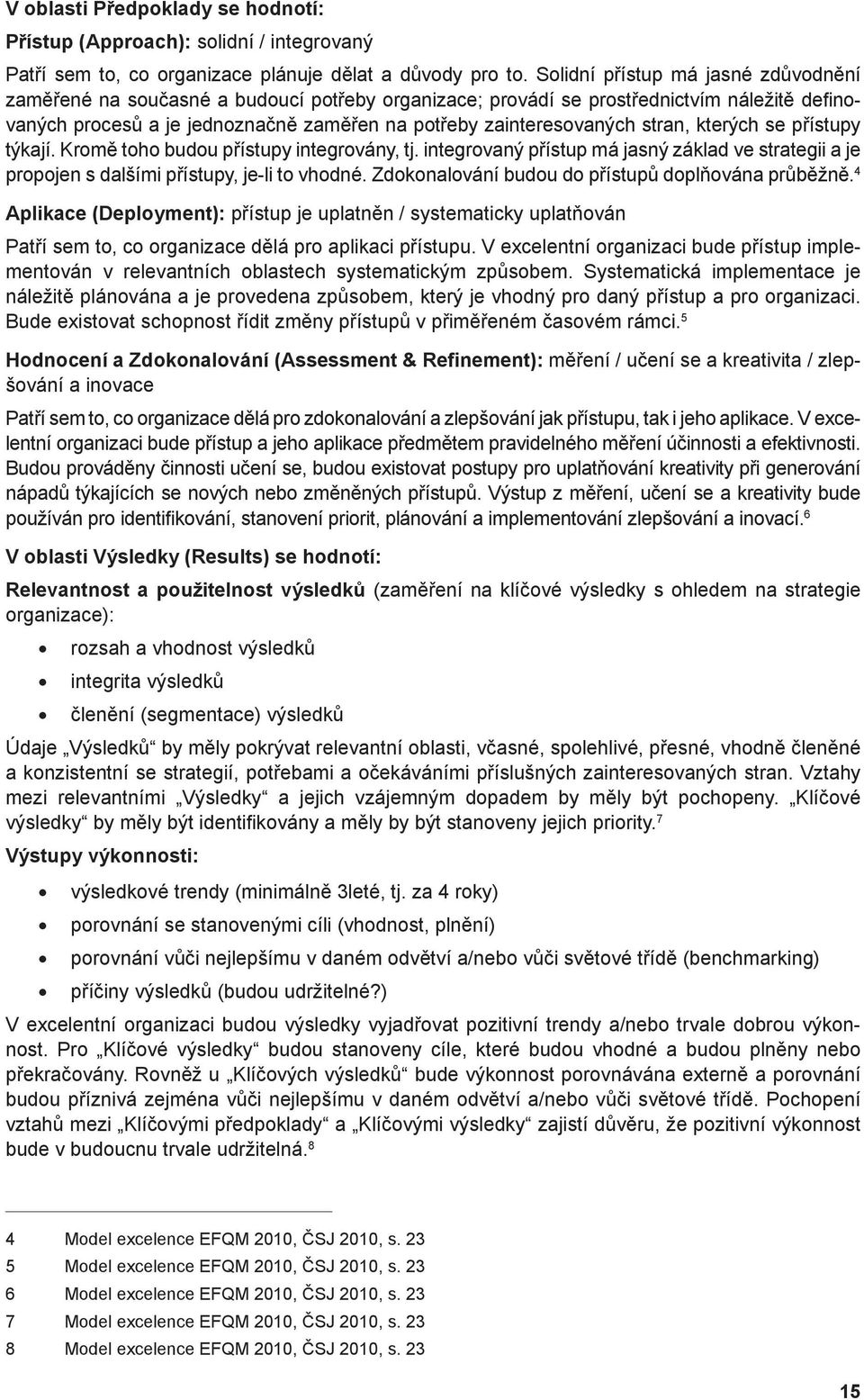 stran, kterých se přístupy týkají. Kromě toho budou přístupy integrovány, tj. integrovaný přístup má jasný základ ve strategii a je propojen s dalšími přístupy, je-li to vhodné.