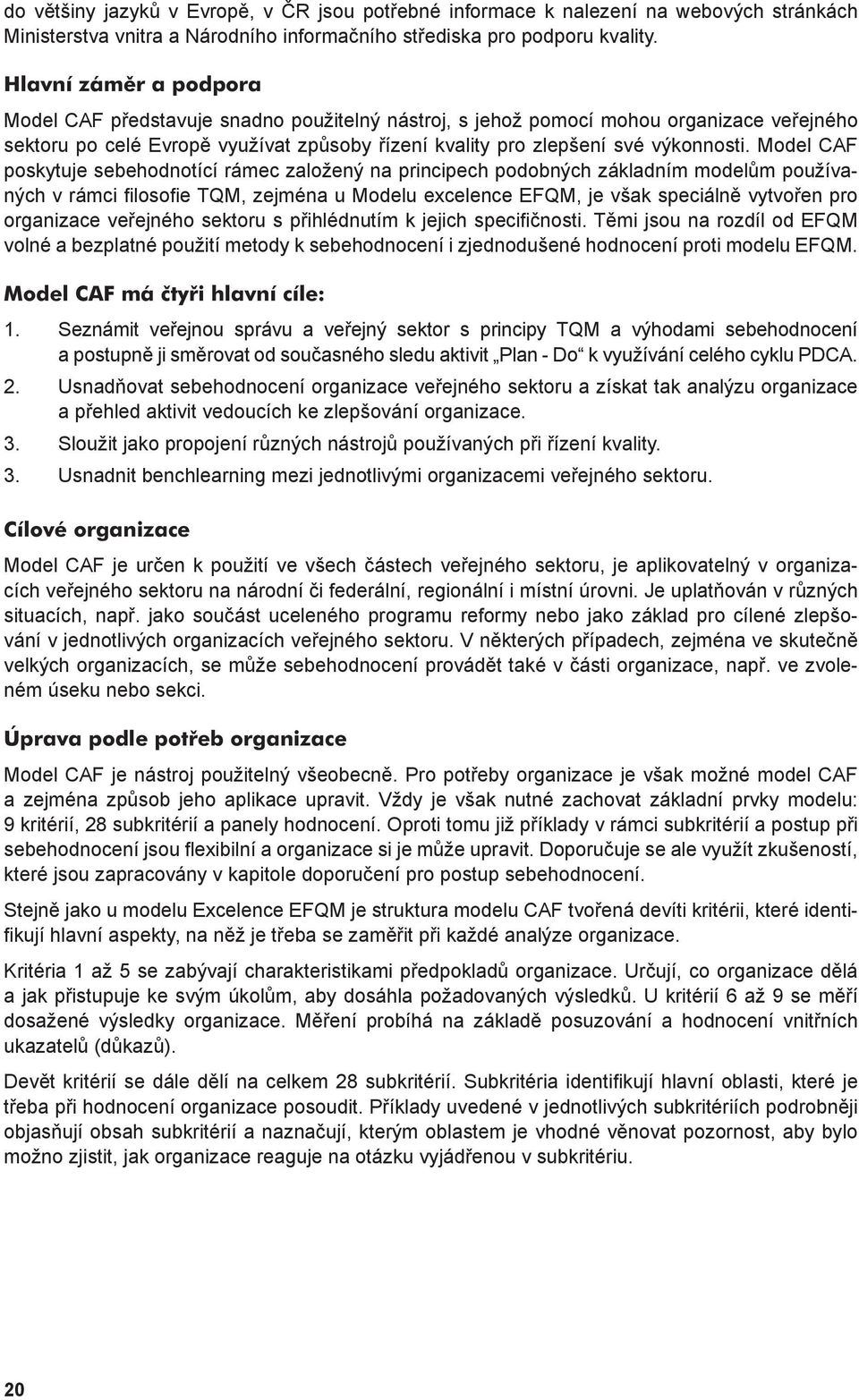 Model CAF poskytuje sebehodnotící rámec založený na principech podobných základním modelům používaných v rámci filosofie TQM, zejména u Modelu excelence EFQM, je však speciálně vytvořen pro