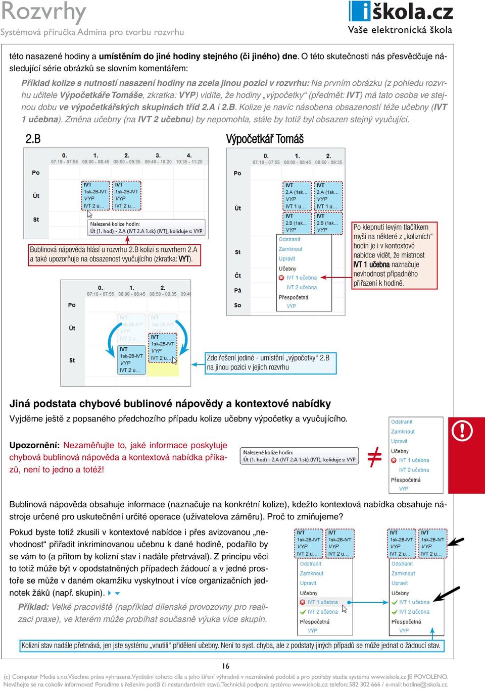 učitele Výpočetkáře Tomáše, zkratka: VYP) vidíte, že hodiny výpočetky (předmět: IVT) má tato osoba ve stejnou dobu ve výpočetkářských skupinách tříd 2.A i 2.B.