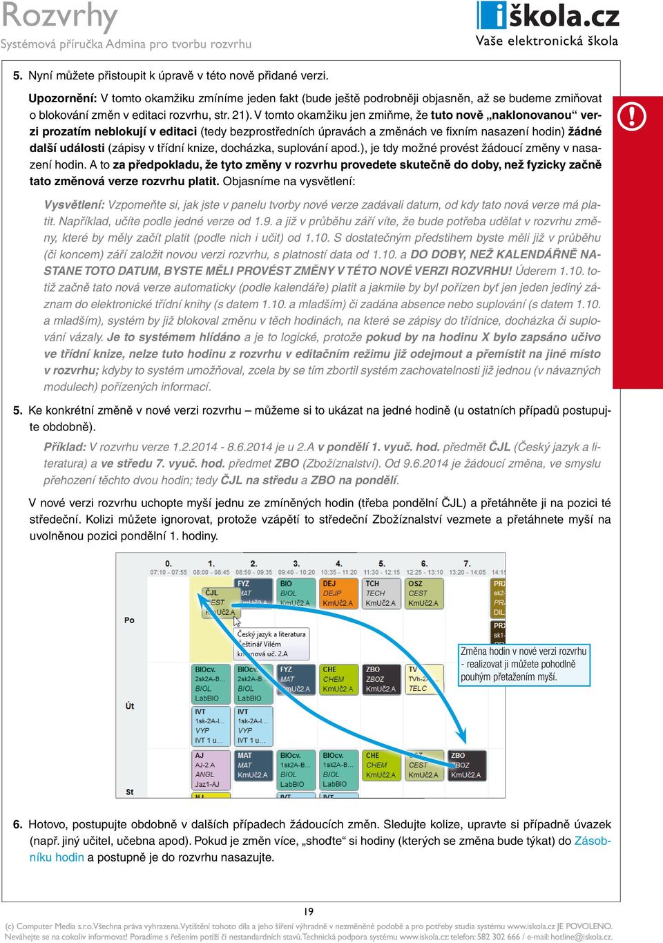 V tomto okamžiku jen zmiňme, že tuto nově naklonovanou verzi prozatím neblokují v editaci (tedy bezprostředních úpravách a změnách ve fi xním nasazení hodin) žádné další události (zápisy v třídní