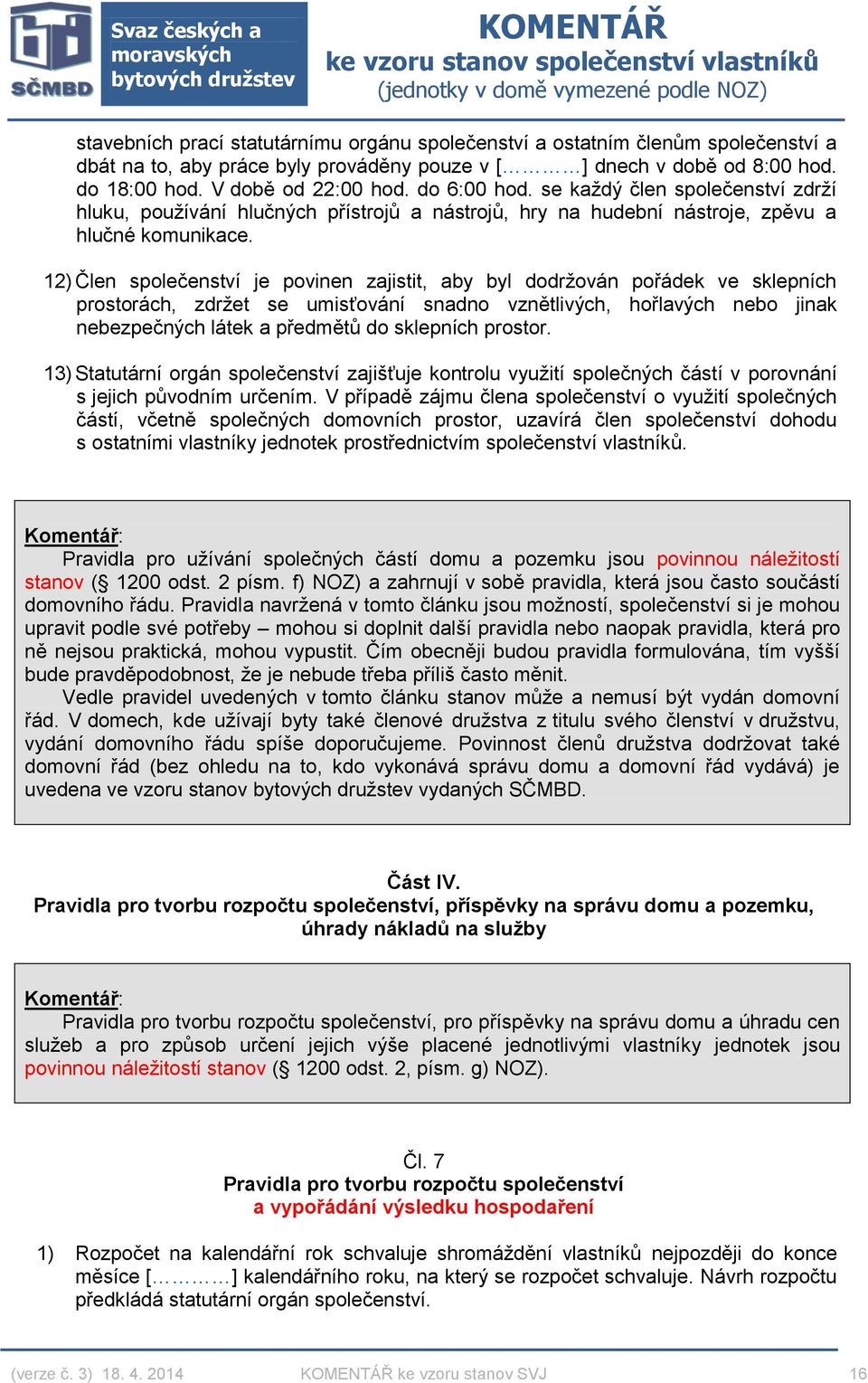 12) Člen společenství je povinen zajistit, aby byl dodržován pořádek ve sklepních prostorách, zdržet se umisťování snadno vznětlivých, hořlavých nebo jinak nebezpečných látek a předmětů do sklepních