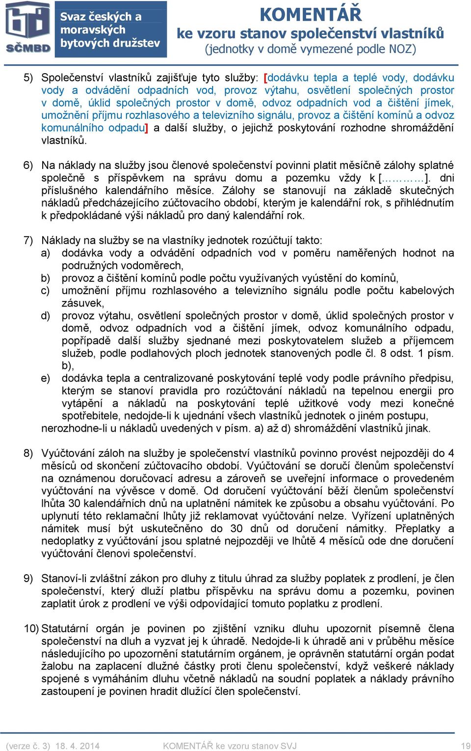 shromáždění vlastníků. 6) Na náklady na služby jsou členové společenství povinni platit měsíčně zálohy splatné společně s příspěvkem na správu domu a pozemku vždy k [ ].