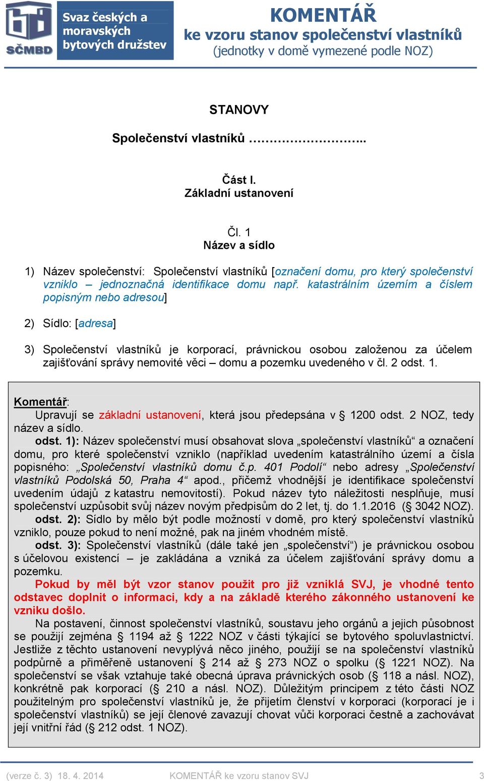 katastrálním územím a číslem popisným nebo adresou] 2) Sídlo: [adresa] 3) Společenství vlastníků je korporací, právnickou osobou založenou za účelem zajišťování správy nemovité věci domu a pozemku