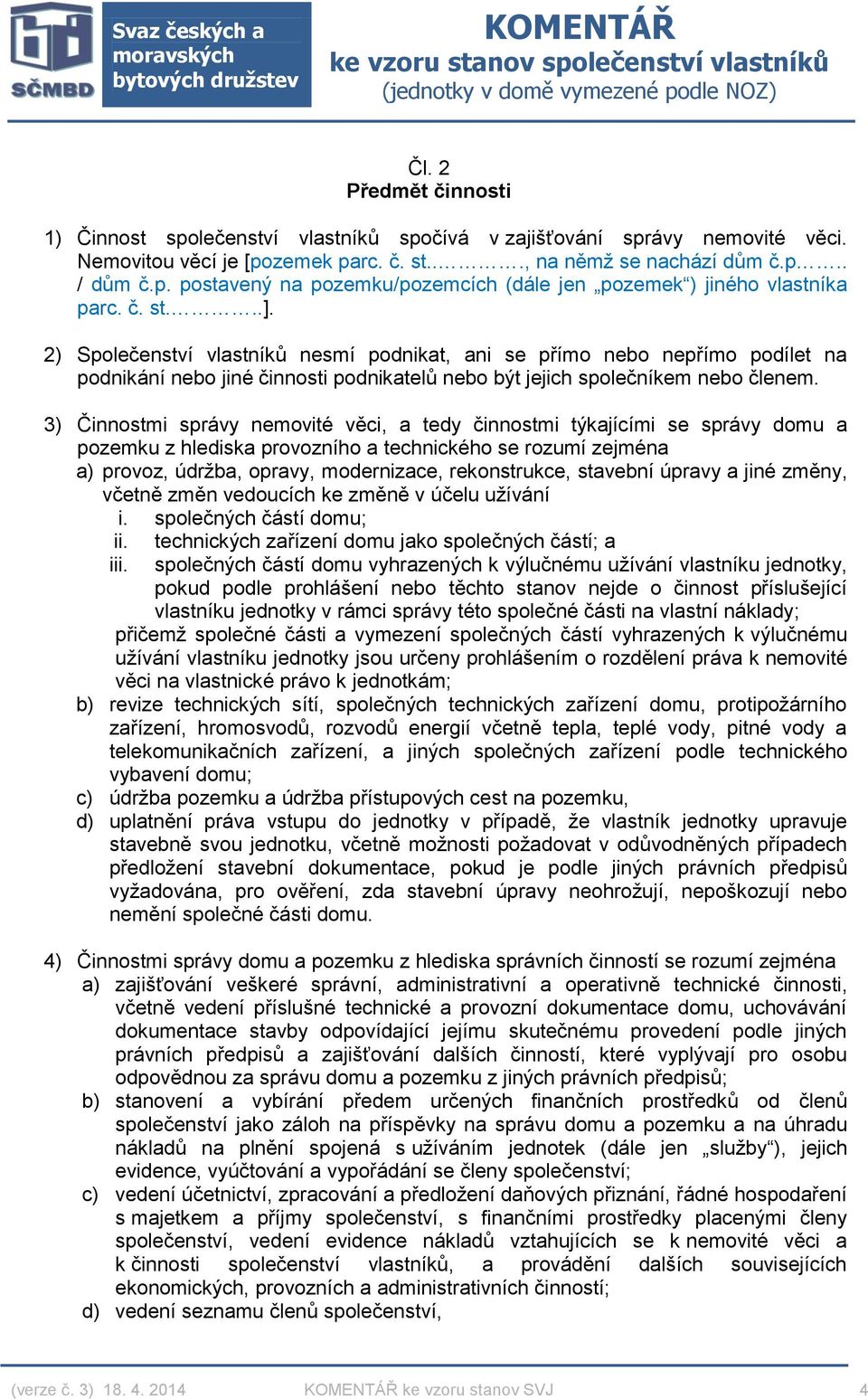 3) Činnostmi správy nemovité věci, a tedy činnostmi týkajícími se správy domu a pozemku z hlediska provozního a technického se rozumí zejména a) provoz, údržba, opravy, modernizace, rekonstrukce,