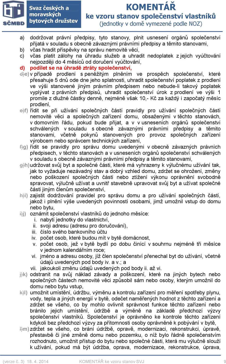 prodlení s peněžitým plněním ve prospěch společenství, které přesahuje 5 dnů ode dne jeho splatnosti, uhradit společenství poplatek z prodlení ve výši stanovené jiným právním předpisem nebo nebude-li