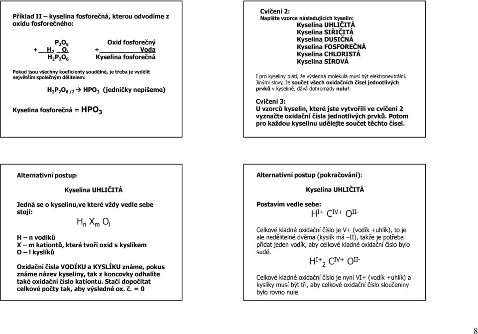 (jedničky nepíšeme) Cvičení 2: Napište vzorce následujících kyselin: Kyselina UHLIČITÁ Kyselina SIŘIČITÁ Kyselina DUSIČNÁ Kyselina FOSFOREČNÁ Kyselina CHLORISTÁ Kyselina SÍROVÁ I pro kyseliny platí,