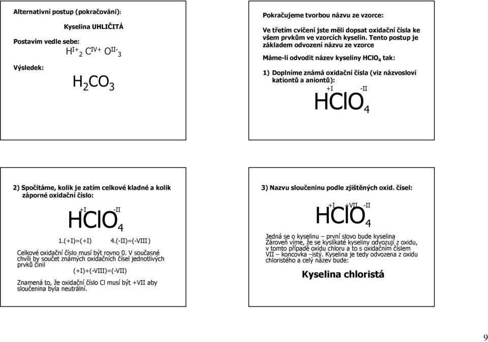 Tento postup je základem odvození názvu ze vzorce Máme-li odvodit název kyseliny HClO 4 tak: 1) Doplníme známá oxidační čísla (viz názvosloví kationtů a aniontů): +I -II HClO 4 2) Spočítáme, kolik je