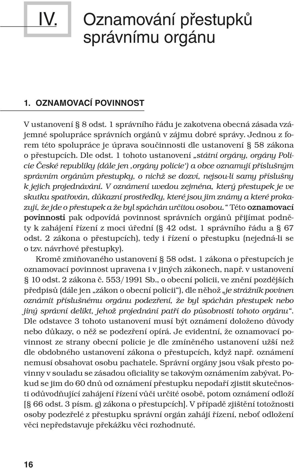 1 tohoto ustanovení státní orgány, orgány Policie České republiky (dále jen orgány policie ) a obce oznamují příslušným správním orgánům přestupky, o nichž se dozví, nejsou-li samy příslušny k jejich