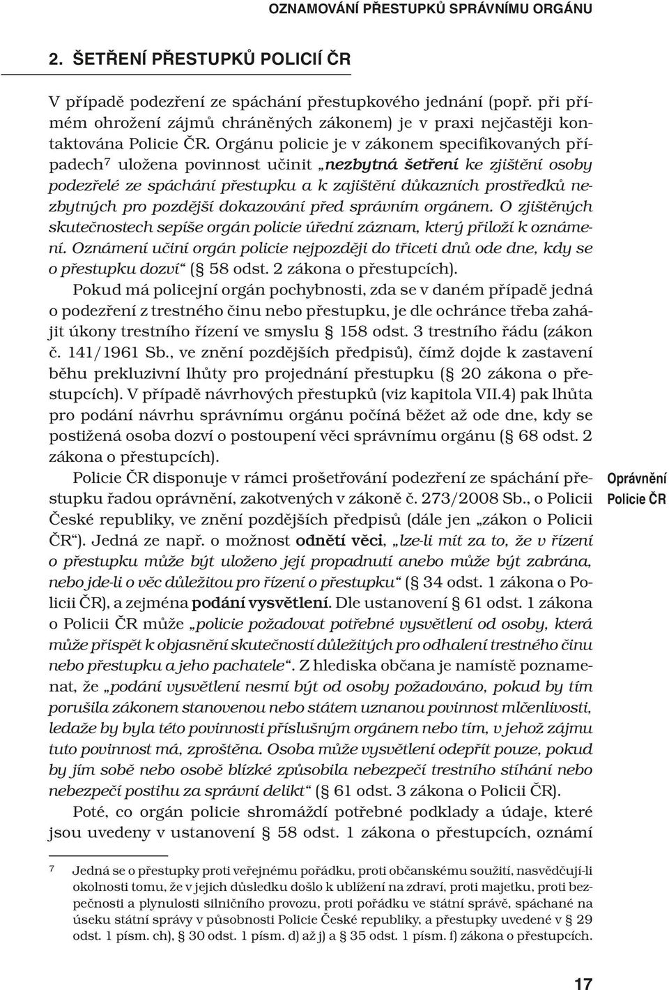 Orgánu policie je v zákonem specifikovaných případech 7 uložena povinnost učinit nezbytná šetření ke zjištění osoby podezřelé ze spáchání přestupku a k zajištění důkazních prostředků nezbytných pro