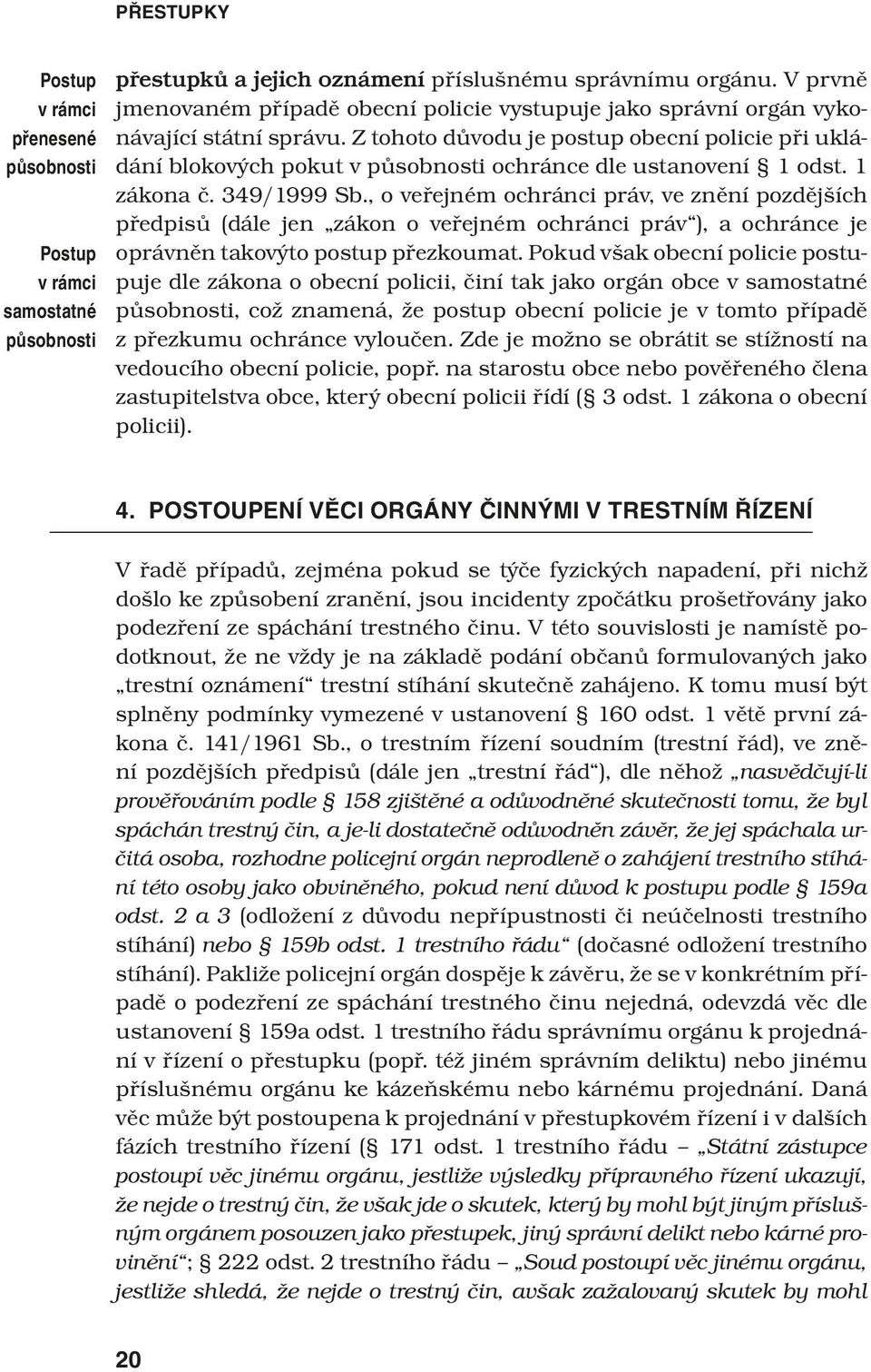 Z tohoto důvodu je postup obecní policie při ukládání blokových pokut v působnosti ochránce dle ustanovení 1 odst. 1 zákona č. 349/1999 Sb.