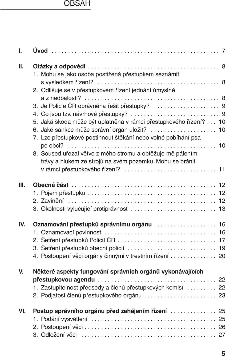 10 7 Lze přestupkově postihnout štěkání nebo volné pobíhání psa po obci? 10 8 Soused uřezal větve z mého stromu a obtěžuje mě pálením trávy a hlukem ze strojů na svém pozemku.