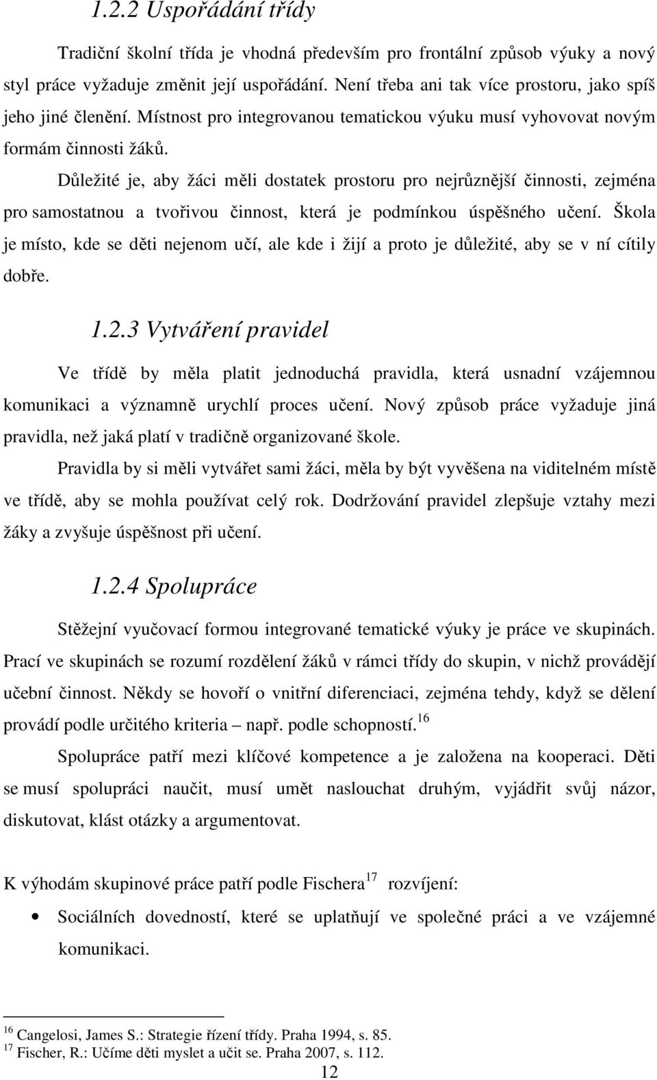 Důležité je, aby žáci měli dostatek prostoru pro nejrůznější činnosti, zejména pro samostatnou a tvořivou činnost, která je podmínkou úspěšného učení.